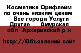 Косметика Орифлейм по очень низким ценам!!! - Все города Услуги » Другие   . Амурская обл.,Архаринский р-н